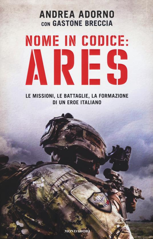 Nome in codice: Ares. Le missioni, le battaglie, la formazione di un eroe italiano - Andrea Adorno,Gastone Breccia - copertina