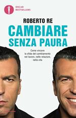 Cambiare senza paura. Come vincere la sfida del cambiamento nel lavoro, nelle relazioni, nella vita