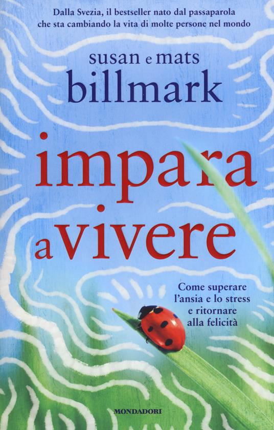 Impara a vivere. Come superare l'ansia e lo stress e ritornare alla felicità - Susan Billmark,Mats Billmark - copertina