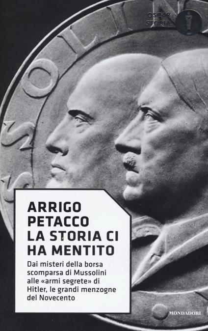La storia ci ha mentito. Dai misteri della borsa scomparsa di Mussolini alle «armi segrete» di Hitler, le grandi menzogne del Novecento - Arrigo Petacco - copertina