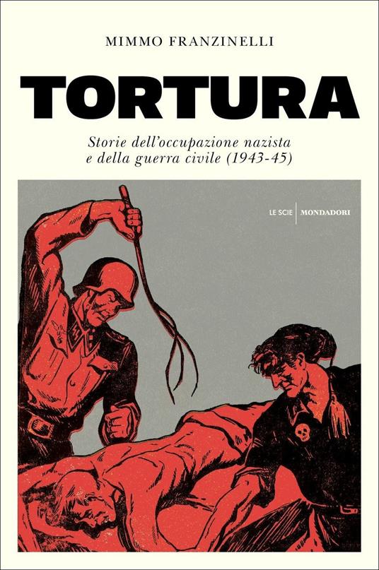 Tortura. Storia dell'occupazione nazista e della guerra civile (1943-45) - Mimmo Franzinelli - copertina