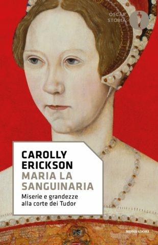 Maria la sanguinaria. Miserie e grandezze alla corte dei Tudor - Carolly Erickson - copertina