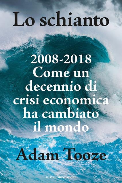 Lo schianto. 2008-2018. Come un decennio di crisi economica ha cambiato il mondo - Adam Tooze - copertina