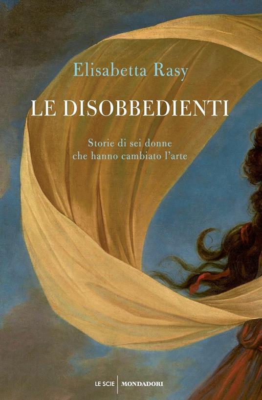 Le disobbedienti. Storie di sei donne che hanno cambiato l’arte - Elisabetta Rasy - copertina