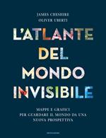 L'atlante del mondo invisibile. Mappe e grafici per guardare il mondo da una nuova prospettiva