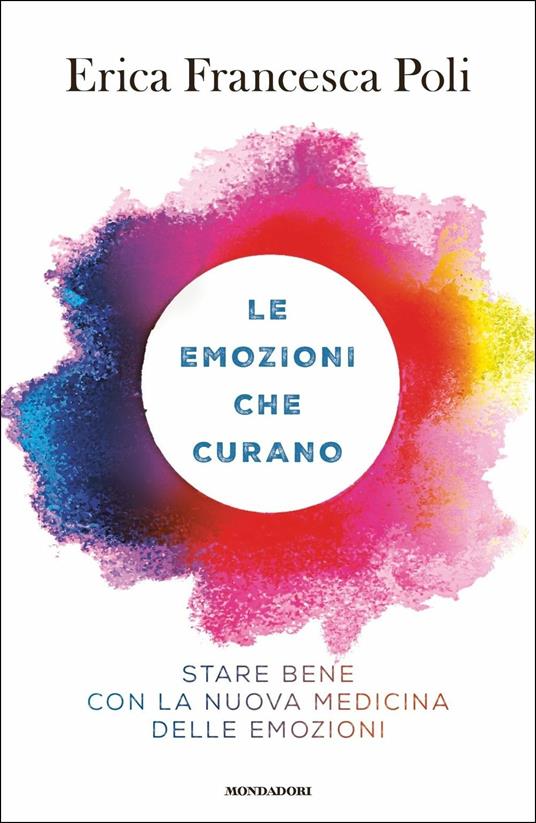 Le emozioni che curano. Stare bene con la nuova medicina delle emozioni - Erica Francesca Poli - copertina