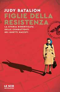 Libro Figlie della Resistenza. La storia dimenticata delle combattenti nei ghetti nazisti Judy Batalion