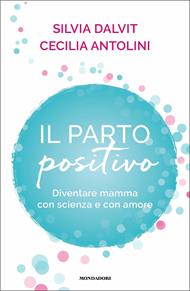 Il parto positivo. Diventare mamma con scienza e con amore