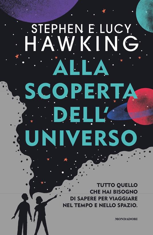 Alla scoperta dell'Universo. Tutto quello che hai bisogno di sapere per viaggiare nel tempo e nello spazio - Stephen Hawking,Lucy Hawking - copertina