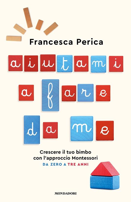 Aiutami a fare da me. Crescere il tuo bimbo con l'approccio Montessori. Da zero a tre anni - Francesca Perica - copertina