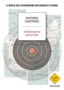 Libro Il laboratorio senza fine. Il ruolo dell'Afghanistan tra passato e futuro Antonio Giustozzi