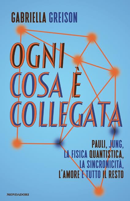 Ogni cosa è collegata. Pauli, Jung, la fisica quantistica, la sincronicità, l'amore e tutto il resto - Gabriella Greison - copertina