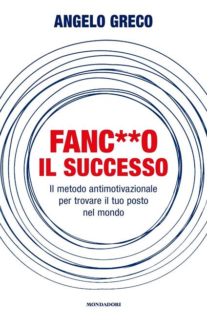 Fanc**o il successo. Il metodo antimotivazionale per trovare il tuo posto nel mondo - Angelo Greco - copertina