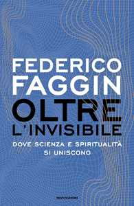 Libro Oltre l'invisibile. Dove scienza e spiritualità si uniscono Federico Faggin