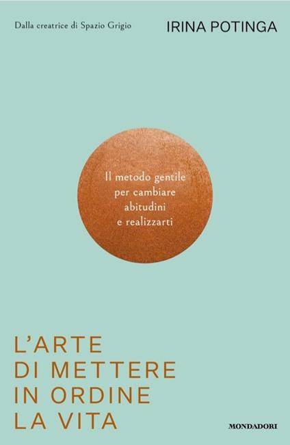 L'arte di mettere in ordine la vita. Il metodo gentile per cambiare abitudini e realizzarti - Irina Potinga - copertina