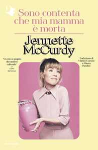 Libro Sono contenta che mia mamma è morta Jennette McCurdy