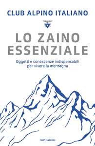 Libro Lo zaino essenziale. Oggetti e conoscenze indispensabili per vivere la montagna 