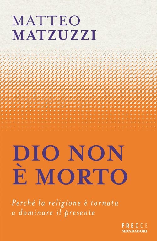 Dio non è morto. Perché la religione è tornata a dominare il presente - Matteo Matzuzzi - copertina