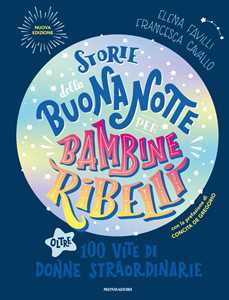 Libro Storie della buonanotte per bambine ribelli. Oltre 100 vite di donne straordinarie. Nuova ediz. Francesca Cavallo Elena Favilli