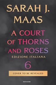 A Court of Thorns and Roses 6 - Edizione italiana