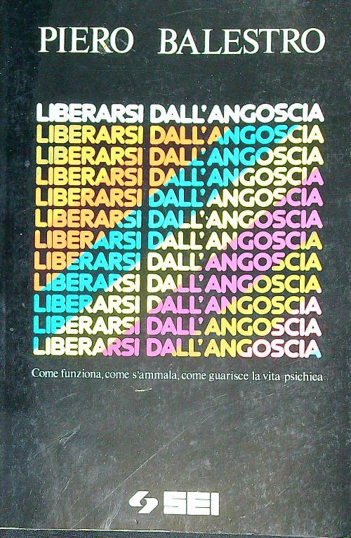 Liberarsi dall'angoscia. Come funziona, come s'ammala, come guarisce la vita psichica