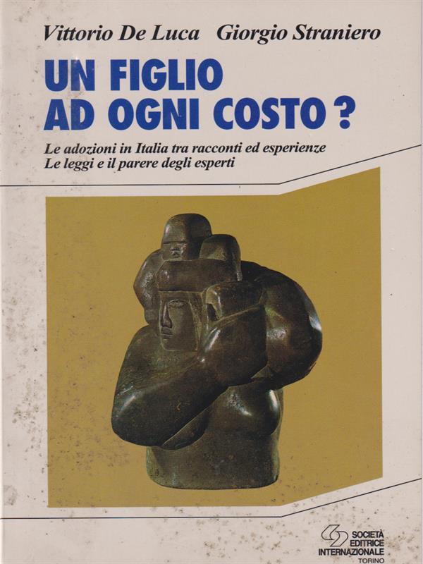Un figlio ad ogni costo? Le adozioni in Italia tra racconti ed esperienze. Le leggi e il parere degli esperti