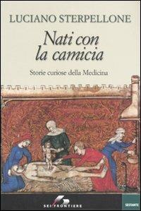 Nati con la camicia. Storie curiose della Medicina - Luciano Sterpellone - copertina