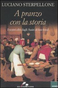 A pranzo con la storia. I nostri cibi dagli Assiri ai fast-food - Luciano Sterpellone - copertina