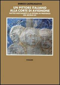 Un pittore italiano alla corte di Avignone. Matteo Giovannetti e la pittura in Provenza nel secolo XIV - Enrico Castelnuovo - copertina