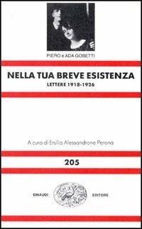 Nella tua breve esistenza. Lettere 1918-1926 - Piero Gobetti,Ada Gobetti - copertina