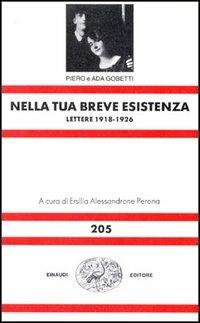 Nella tua breve esistenza. Lettere 1918-1926 - Piero Gobetti,Ada Gobetti - copertina