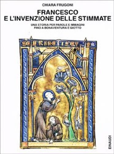 Francesco e l'invenzione delle stimmate. Una storia per parole e immagini fino a Bonaventura e Giotto - Chiara Frugoni - copertina