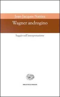 Wagner androgino. Saggio sull'interpretazione - Jean-Jacques Nattiez - copertina