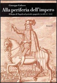 Alla periferia dell'impero. Il Regno di Napoli nel periodo spagnolo (secc. XVI-XVII) - Giuseppe Galasso - copertina