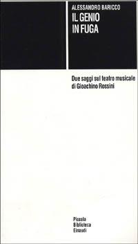 Il genio in fuga. Due saggi sul teatro musicale di Gioachino Rossini - Alessandro Baricco - copertina