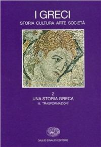 I greci. Storia, arte, cultura e società. Vol. 2\3: Una storia greca. Trasformazioni (IV secolo a. C.-II secolo d. C.). - copertina