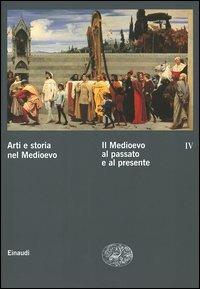 Arti e storia nel Medioevo. Vol. 4: Il Medioevo al passato e al presente. - copertina