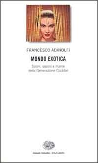 Mondo Exotica. Suoni, visioni e manie della Generazione Cocktail - Francesco Adinolfi - copertina