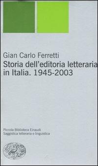 Storia dell'editoria letteraria in Italia. 1945-2003 - Gian Carlo Ferretti - copertina