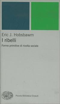 I ribelli. Forme primitive di rivolta sociale - Eric J. Hobsbawm - copertina