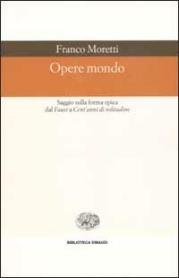 Opere mondo. Saggio sulla forma epica dal «Faust» a «Cent'anni di solitudine» - Franco Moretti - copertina