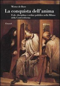 La conquista dell'anima. Fede, disciplina e ordine pubblico nella Milano della Controriforma - Wietse de Boer - copertina