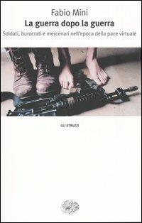 La guerra dopo la guerra. Soldati, burocrati e mercenari nell'epoca della pace virtuale - Fabio Mini - copertina