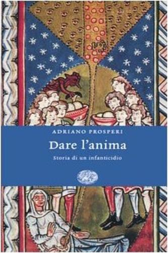 Dare l'anima. Storia di un infanticidio - Adriano Prosperi - 2