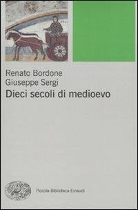 Dieci secoli di Medioevo - Renato Bordone,Giuseppe Sergi - copertina