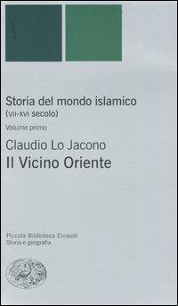 Storia del mondo islamico (VII-XVI secolo). Vol. 1: Il Vicino Oriente. - Claudio Lo Jacono - copertina