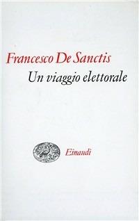 Un viaggio elettorale. Seguito da discorsi biografici, dal taccuino parlamentare e da scritti politici vari - Francesco De Sanctis - copertina