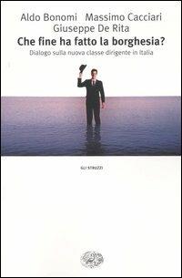 Che fine ha fatto la borghesia? Dialogo sulla nuova classe dirigente in Italia - Aldo Bonomi,Massimo Cacciari,Giuseppe De Rita - copertina