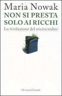 Non si presta solo ai ricchi. La rivoluzione del microcredito - Maria Nowak - copertina
