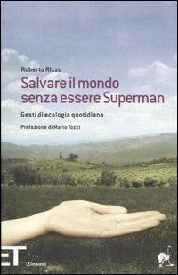 Salvare il mondo senza essere Superman. Gesti di ecologia quotidiana - Roberto Rizzo - copertina